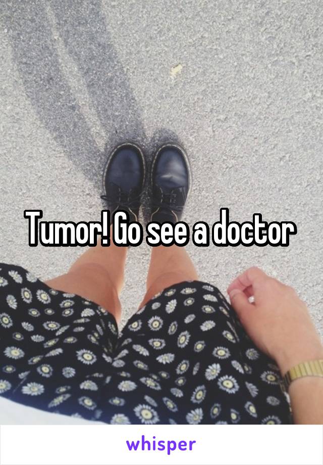 Tumor! Go see a doctor 