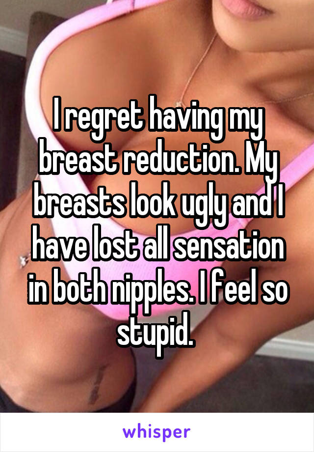 I regret having my breast reduction. My breasts look ugly and I