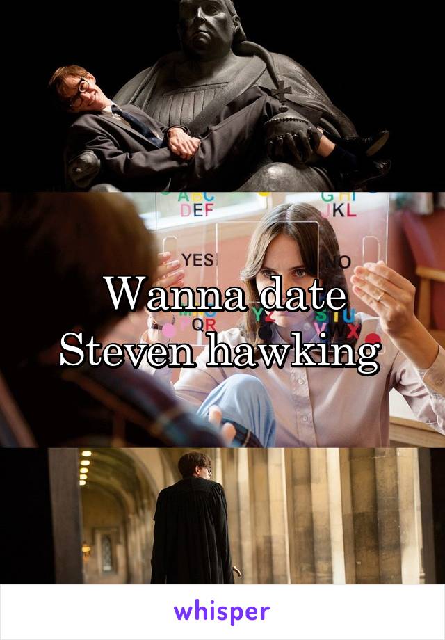 Wanna date Steven hawking 