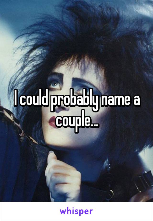 I could probably name a couple...