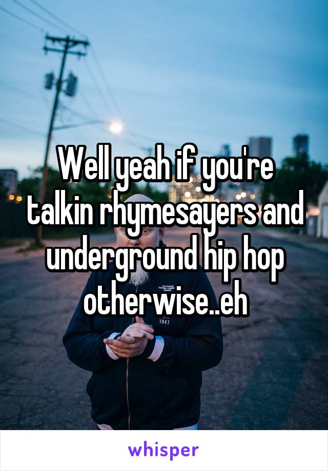 Well yeah if you're talkin rhymesayers and underground hip hop otherwise..eh