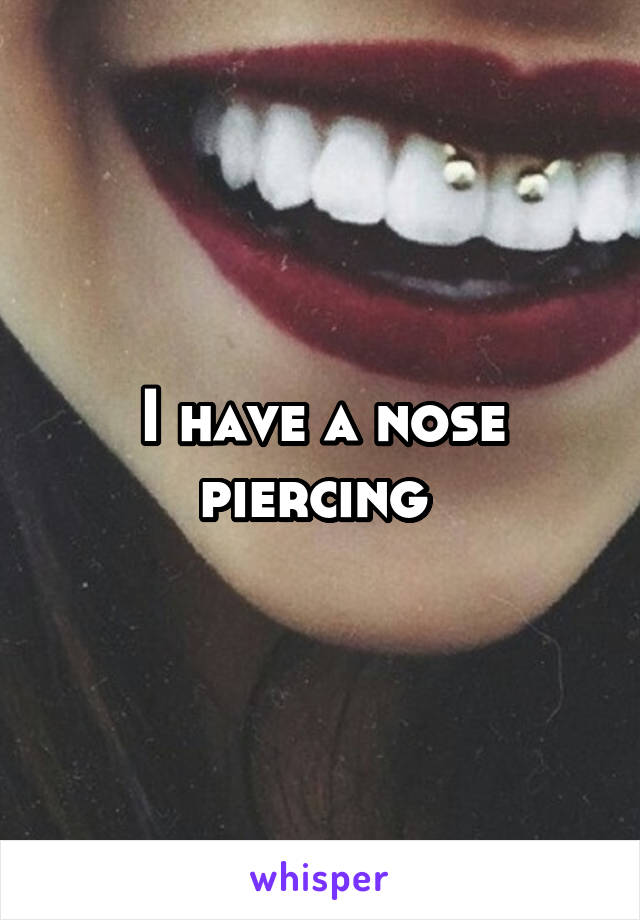 I have a nose piercing 