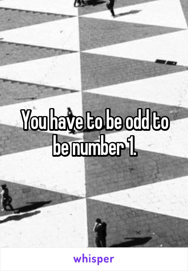 You have to be odd to be number 1.