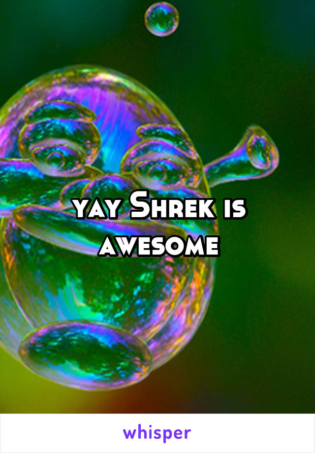 yay Shrek is awesome