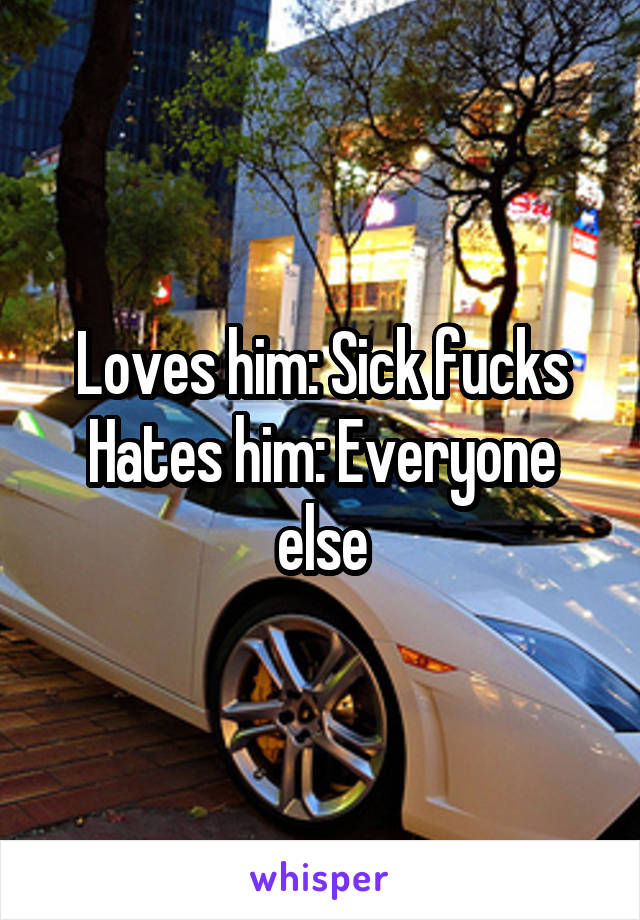 Loves him: Sick fucks
Hates him: Everyone else