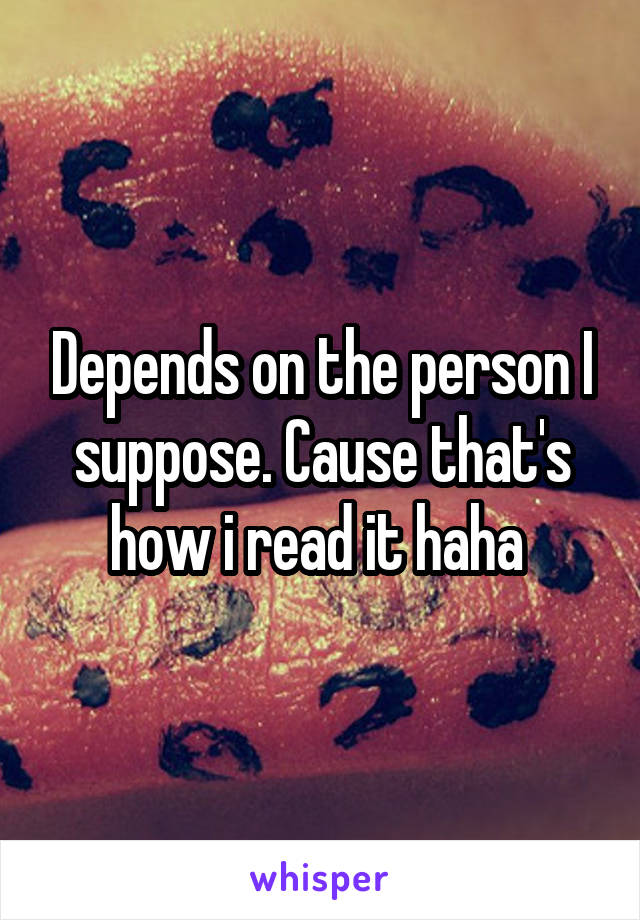 Depends on the person I suppose. Cause that's how i read it haha 