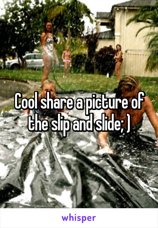 Cool share a picture of the slip and slide; )