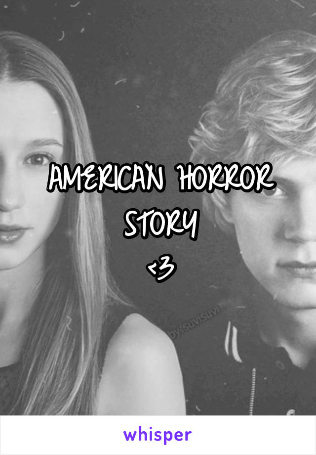 AMERICAN HORROR STORY
<3