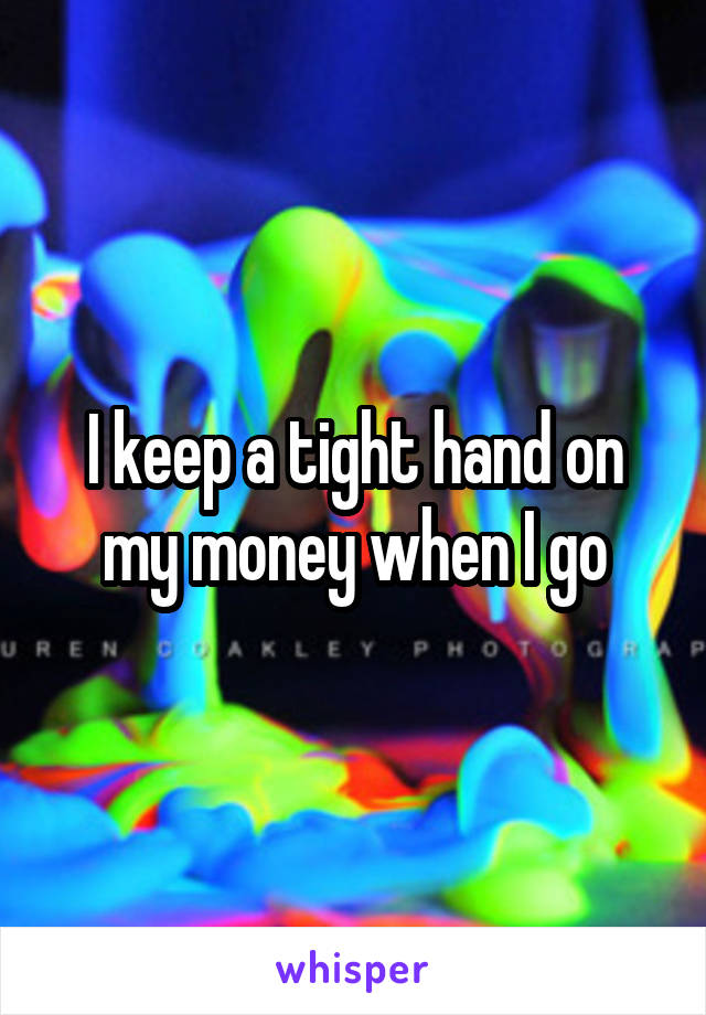 I keep a tight hand on my money when I go