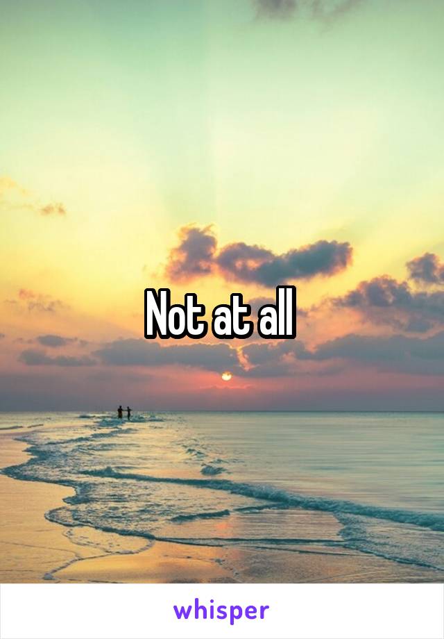 Not at all 
