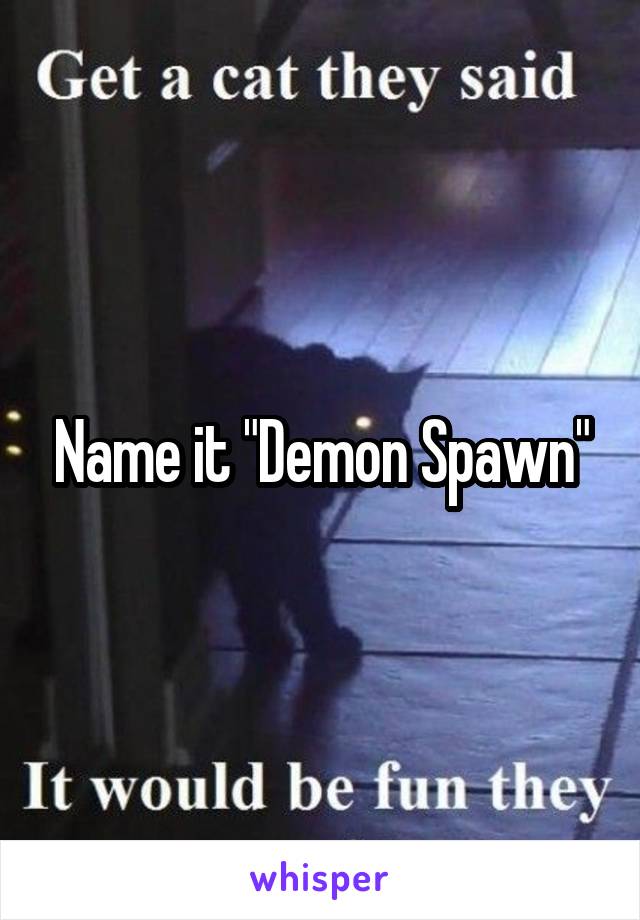 Name it "Demon Spawn"