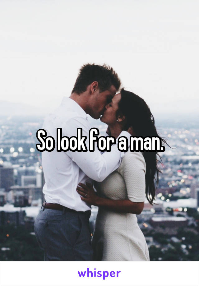 So look for a man.