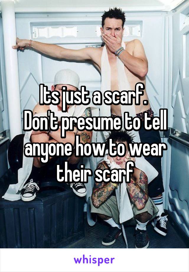 Its just a scarf. 
Don't presume to tell anyone how to wear their scarf