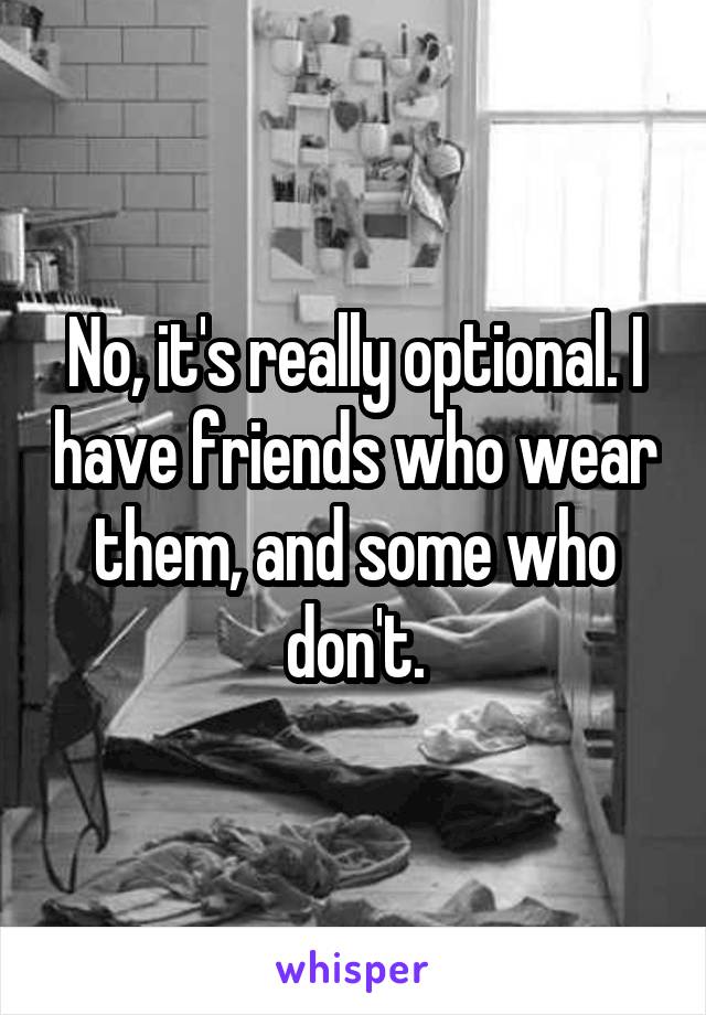 No, it's really optional. I have friends who wear them, and some who don't.
