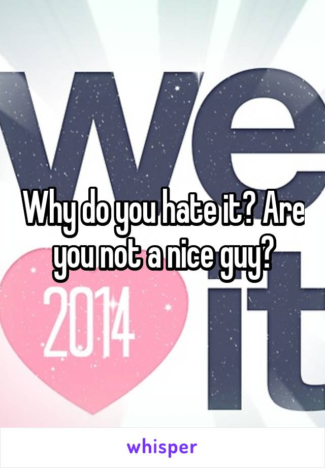 Why do you hate it? Are you not a nice guy?