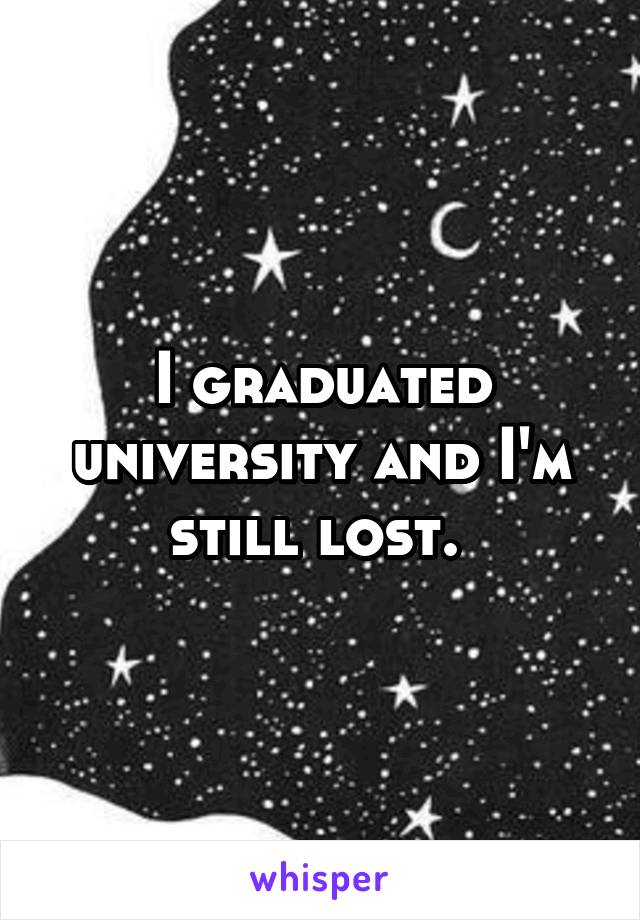 I graduated university and I'm still lost. 