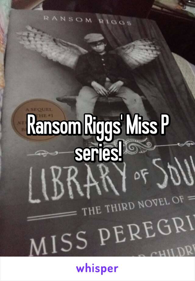 Ransom Riggs' Miss P series!