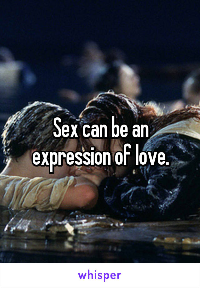 Sex can be an expression of love.