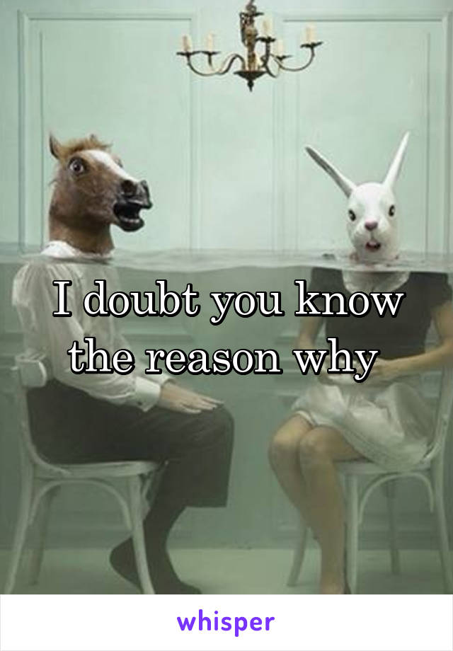 I doubt you know the reason why 