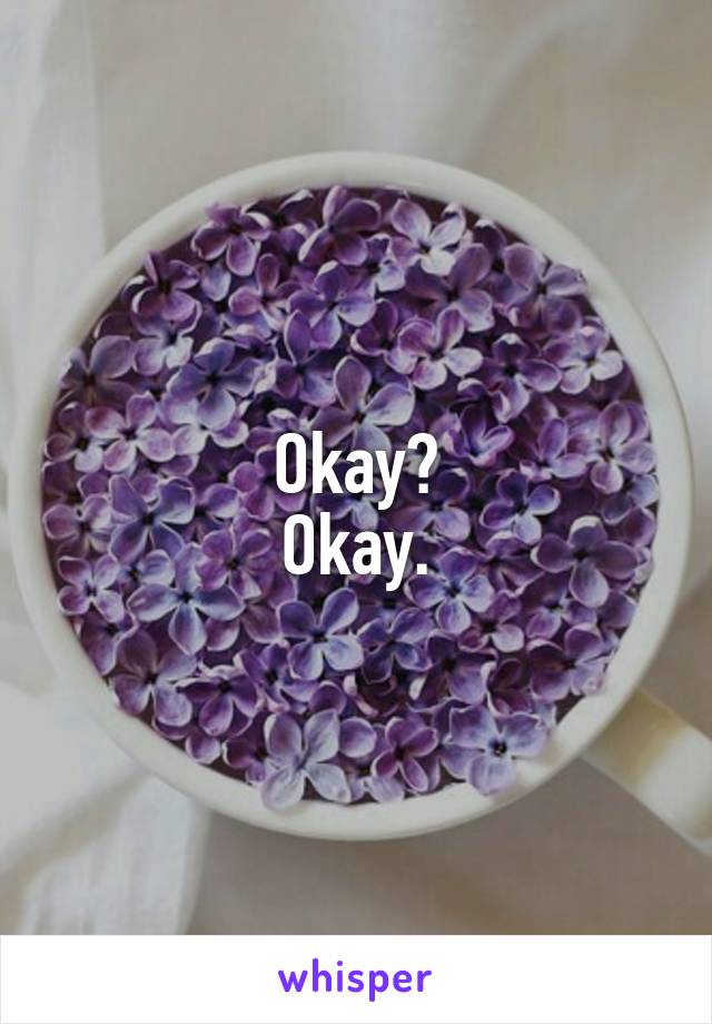 Okay?
Okay.