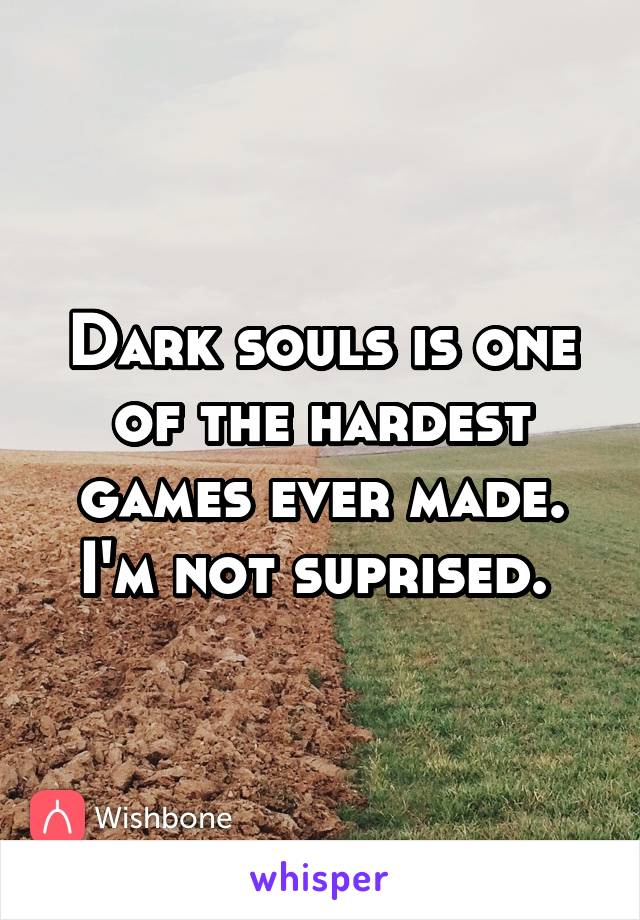 Dark souls is one of the hardest games ever made. I'm not suprised. 