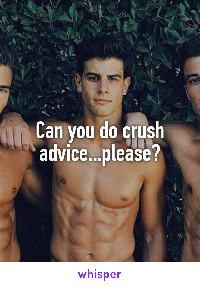 Can you do crush advice...please?