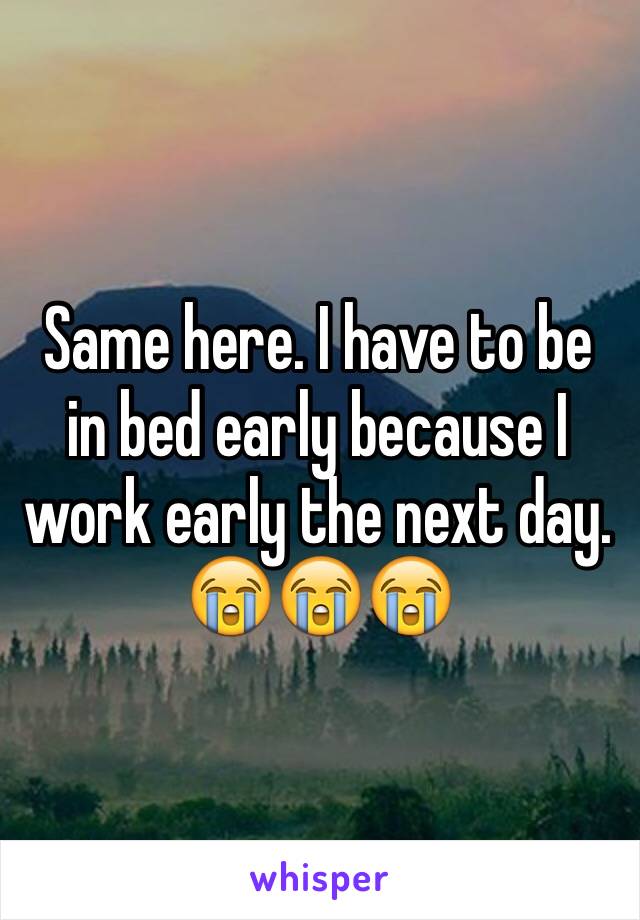 Same here. I have to be in bed early because I work early the next day. 😭😭😭