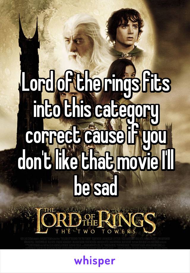 Lord of the rings fits into this category correct cause if you don't like that movie I'll be sad