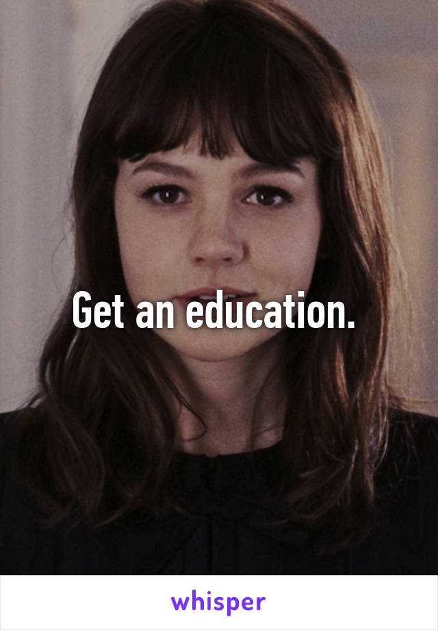 Get an education. 