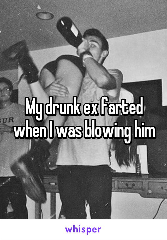 My drunk ex farted when I was blowing him