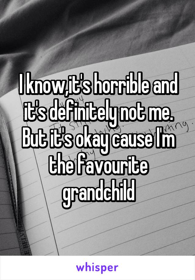 I know,it's horrible and it's definitely not me. But it's okay cause I'm the favourite grandchild