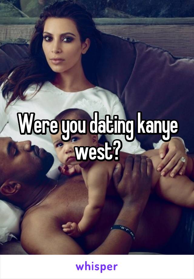 Were you dating kanye west?