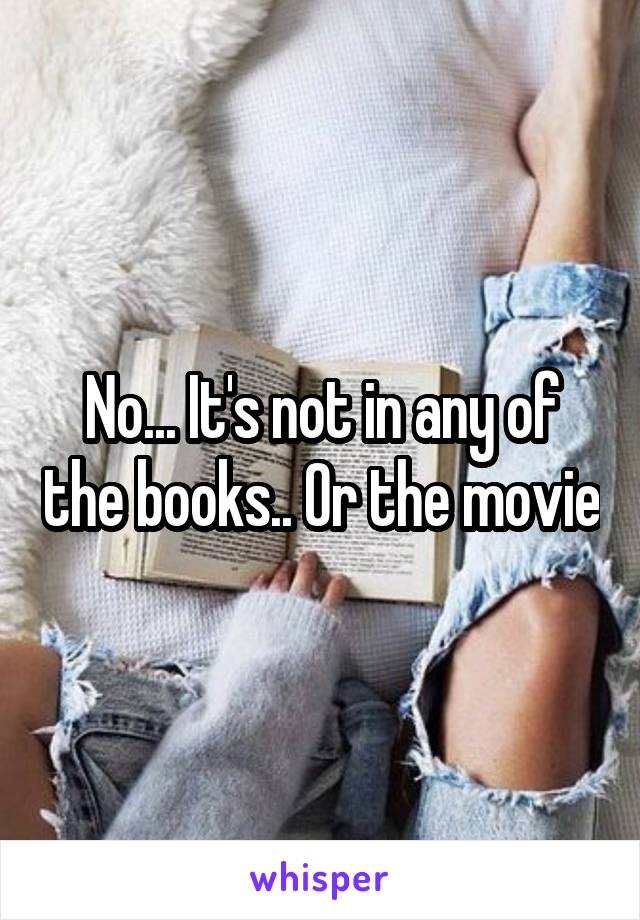 No... It's not in any of the books.. Or the movie