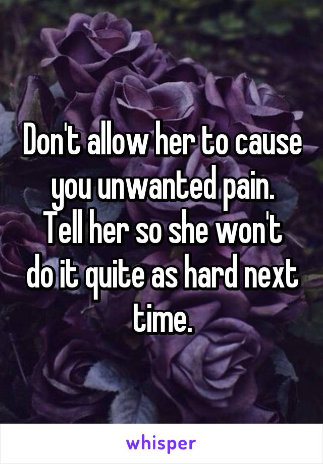 Don't allow her to cause you unwanted pain.
Tell her so she won't do it quite as hard next time.
