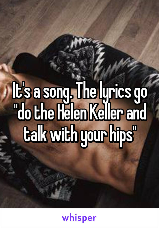 It's a song. The lyrics go "do the Helen Keller and talk with your hips"