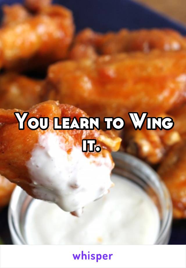 You learn to Wing it. 