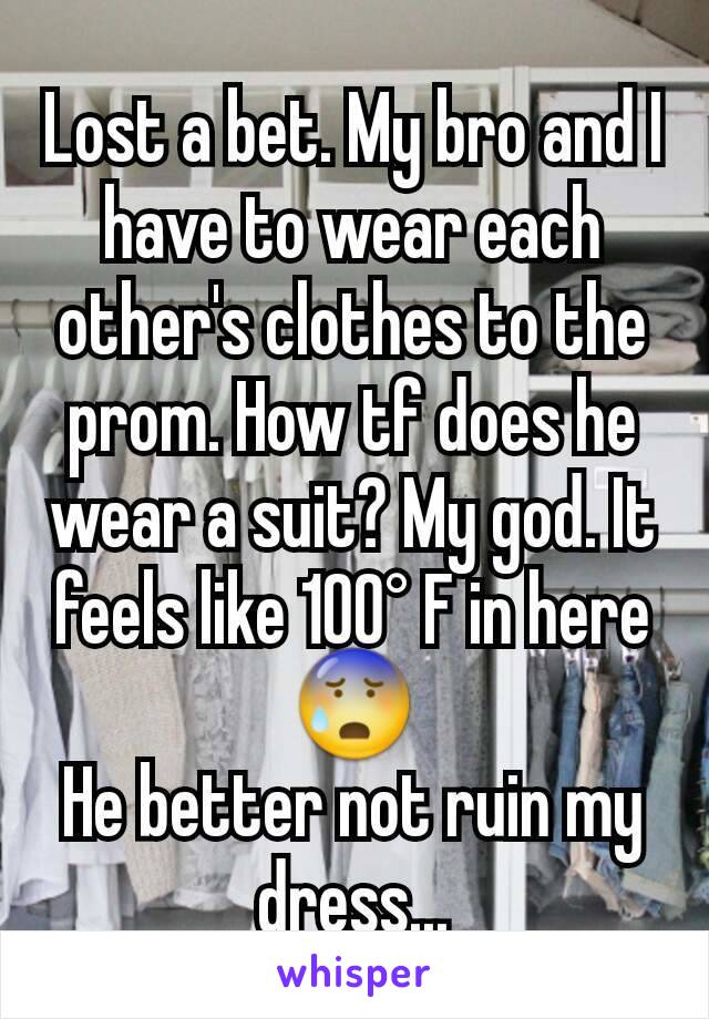Lost a bet. My bro and I have to wear each other's clothes to the prom. How tf does he wear a suit? My god. It feels like 100° F in here 😰
He better not ruin my dress...