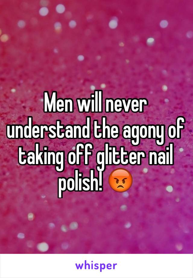 Men will never understand the agony of taking off glitter nail polish! 😡