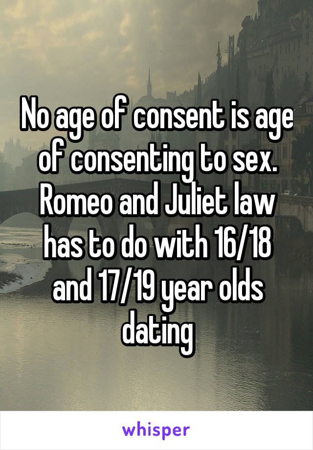 No age of consent is age of consenting to sex. Romeo and Juliet law has to do with 16/18 and 17/19 year olds dating