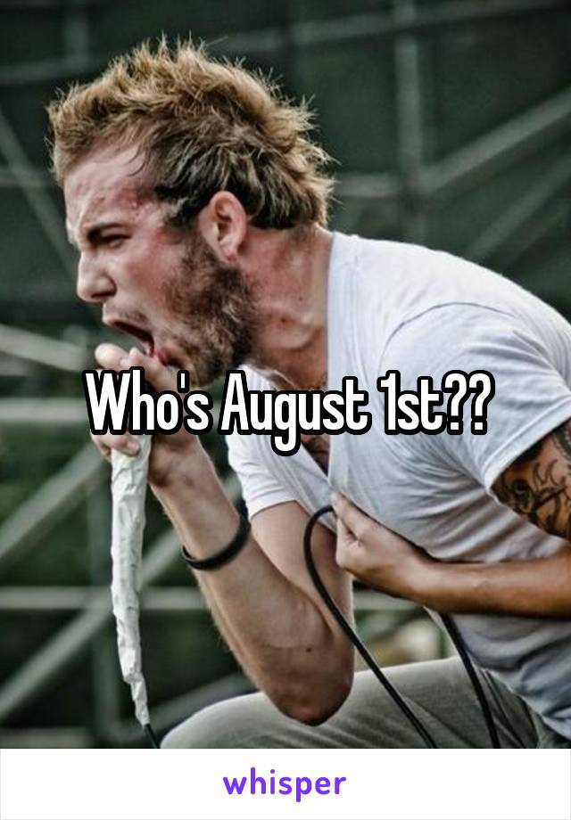 Who's August 1st??