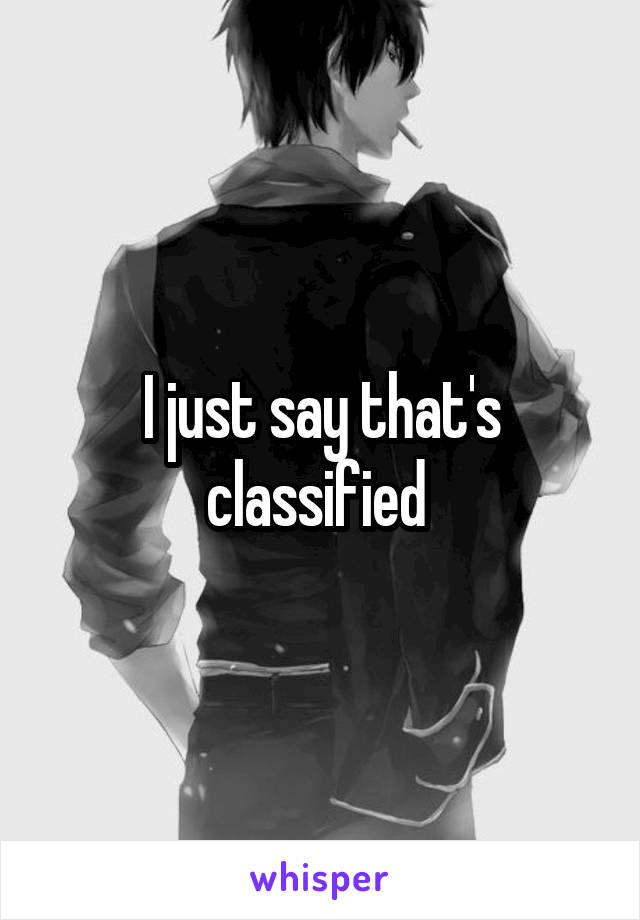 I just say that's classified 