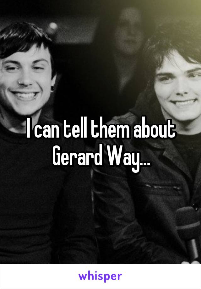 I can tell them about Gerard Way…