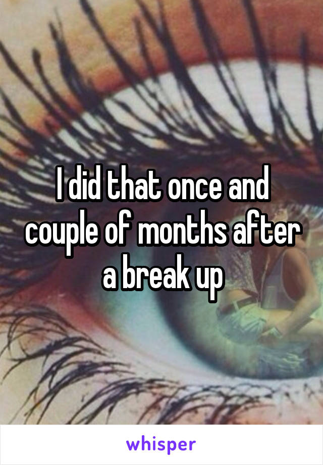 I did that once and couple of months after a break up