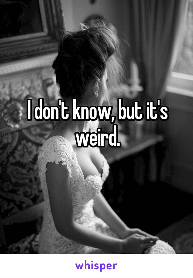 I don't know, but it's weird.
