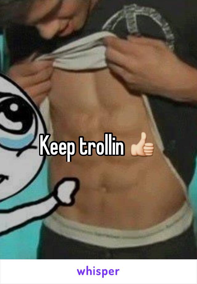 Keep trollin 👍