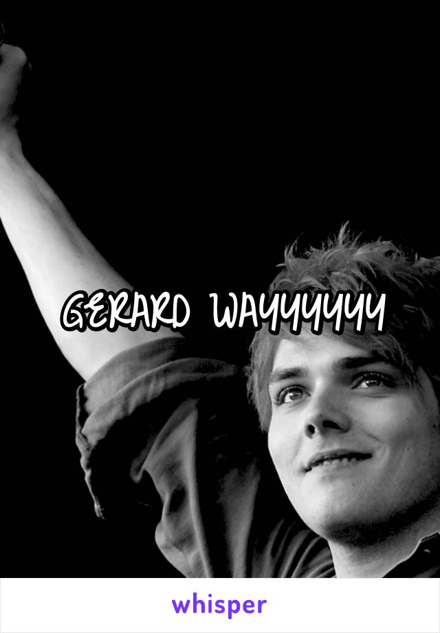 GERARD WAYYYYYY