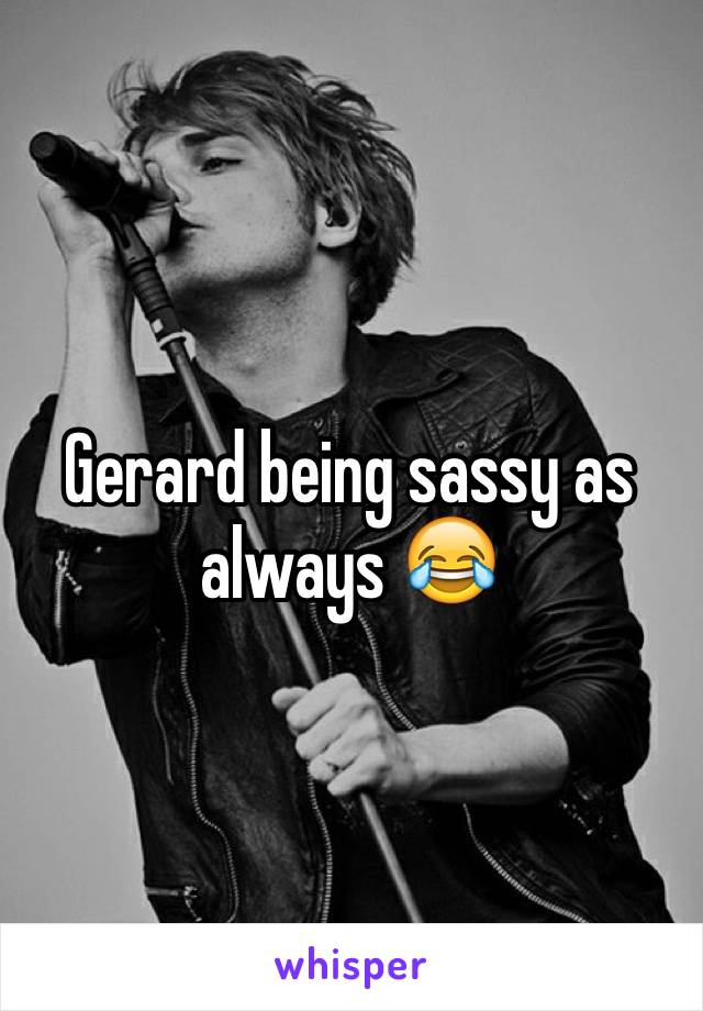 Gerard being sassy as always 😂