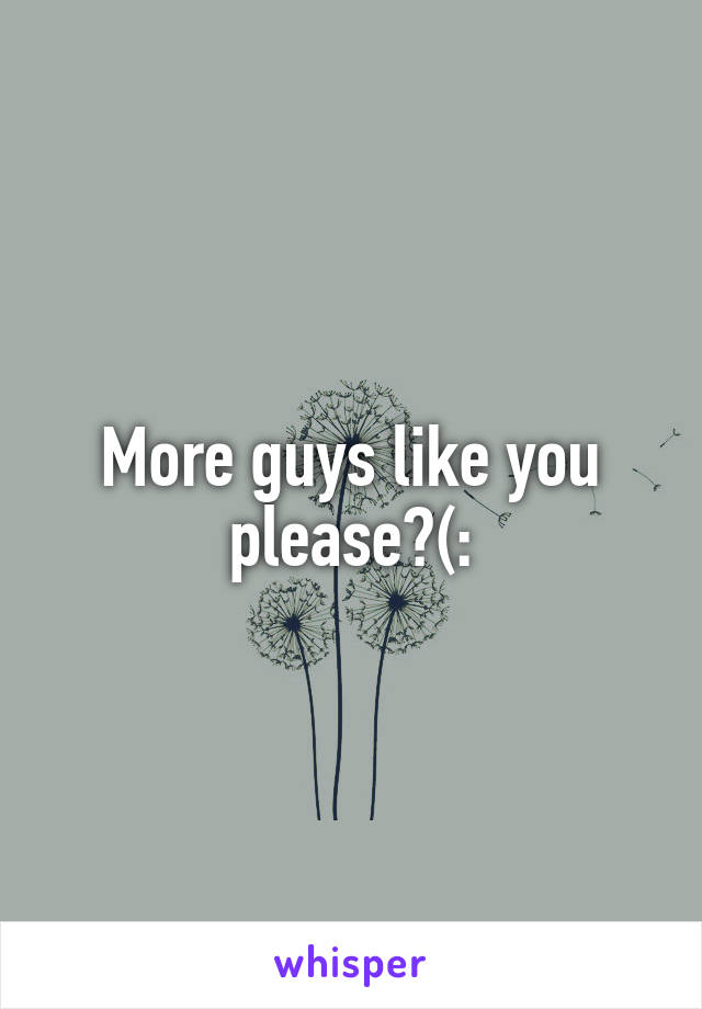 More guys like you please?(: