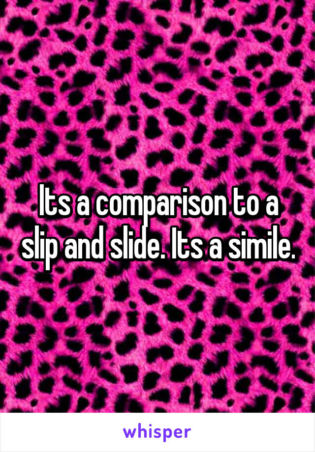 Its a comparison to a slip and slide. Its a simile.