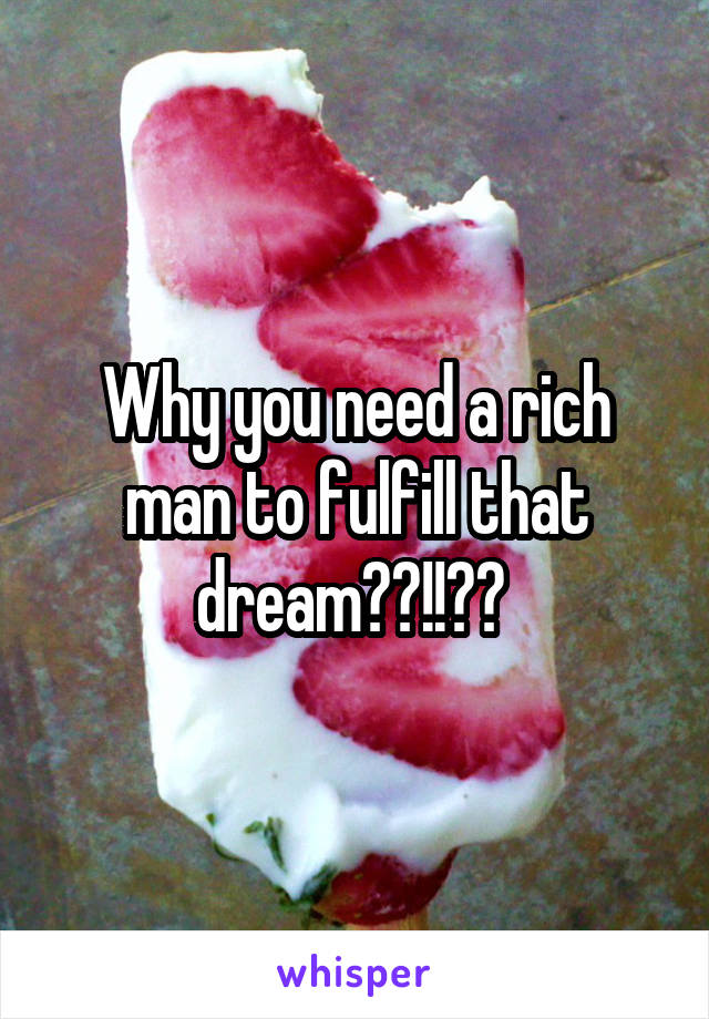 Why you need a rich man to fulfill that dream??!!?? 